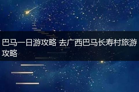 巴马一日游攻略 去广西巴马长寿村旅游攻略