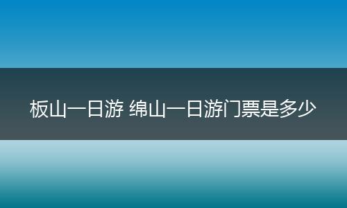 板山一日游 绵山一日游门票是多少