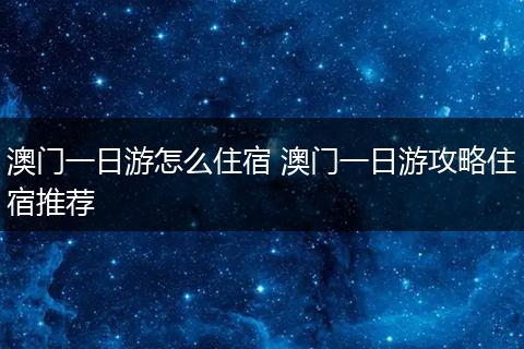 澳门一日游怎么住宿 澳门一日游攻略住宿推荐