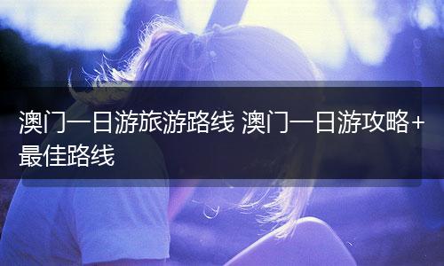澳门一日游旅游路线 澳门一日游攻略+最佳路线