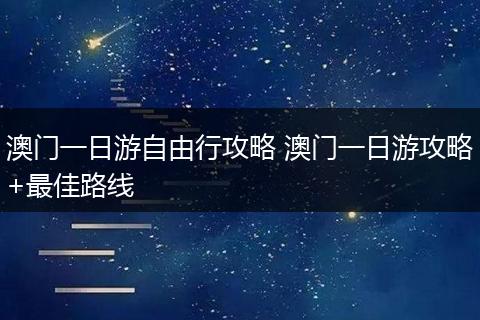 澳门一日游自由行攻略 澳门一日游攻略+最佳路线