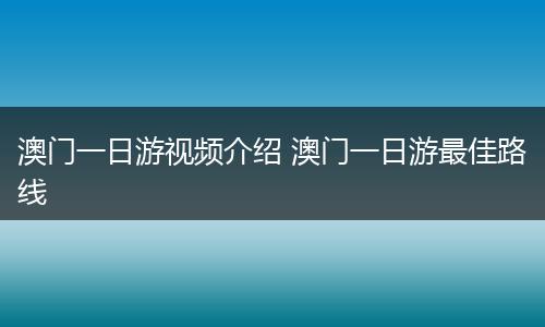 澳门一日游视频介绍 澳门一日游最佳路线