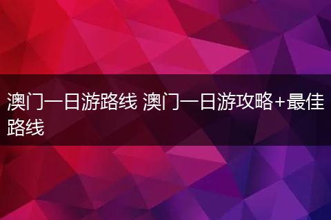 澳门一日游路线 澳门一日游攻略+最佳路线