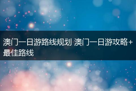 澳门一日游路线规划 澳门一日游攻略+最佳路线