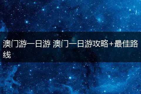 澳门游一日游 澳门一日游攻略+最佳路线