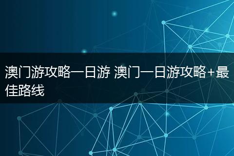 澳门游攻略一日游 澳门一日游攻略+最佳路线