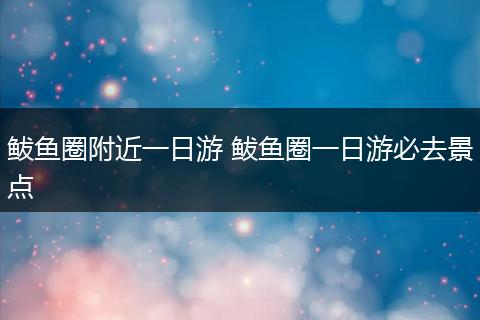 鲅鱼圈附近一日游 鲅鱼圈一日游必去景点