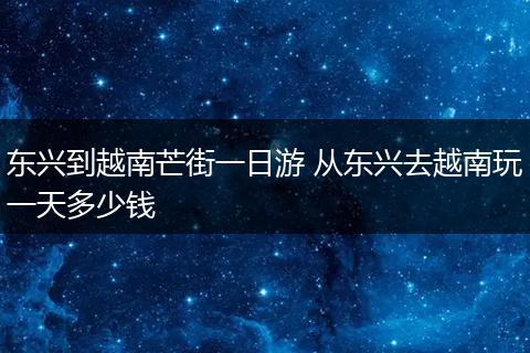 东兴到越南芒街一日游 从东兴去越南玩一天多少钱