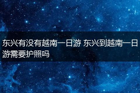 东兴有没有越南一日游 东兴到越南一日游需要护照吗