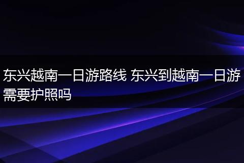 东兴越南一日游路线 东兴到越南一日游需要护照吗