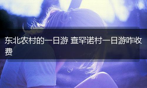 东北农村的一日游 查罕诺村一日游咋收费