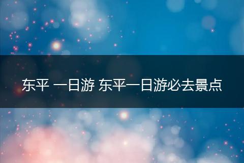 东平 一日游 东平一日游必去景点