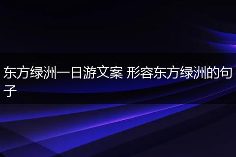 东方绿洲一日游文案 形容东方绿洲的句子