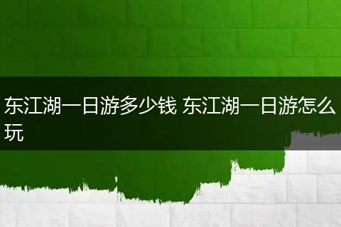 东江湖一日游多少钱 东江湖一日游怎么玩