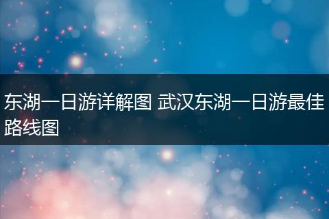 东湖一日游详解图 武汉东湖一日游最佳路线图