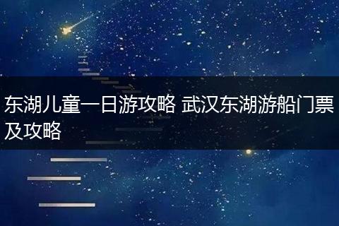 东湖儿童一日游攻略 武汉东湖游船门票及攻略