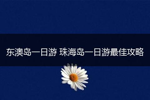 东澳岛一日游 珠海岛一日游最佳攻略