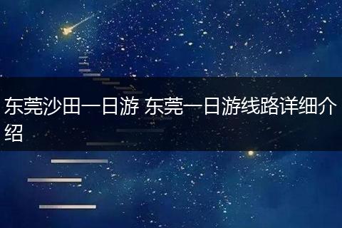 东莞沙田一日游 东莞一日游线路详细介绍