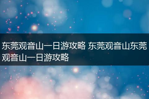 东莞观音山一日游攻略 东莞观音山东莞观音山一日游攻略