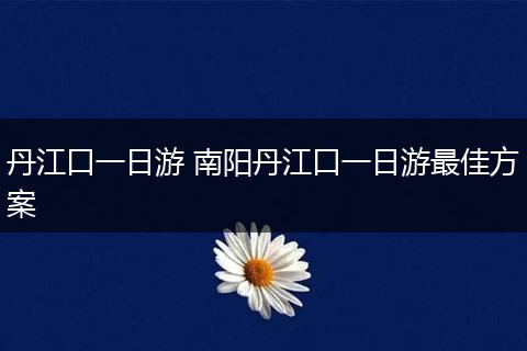 丹江口一日游 南阳丹江口一日游最佳方案