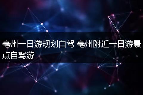 亳州一日游规划自驾 亳州附近一日游景点自驾游