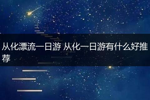 从化漂流一日游 从化一日游有什么好推荐