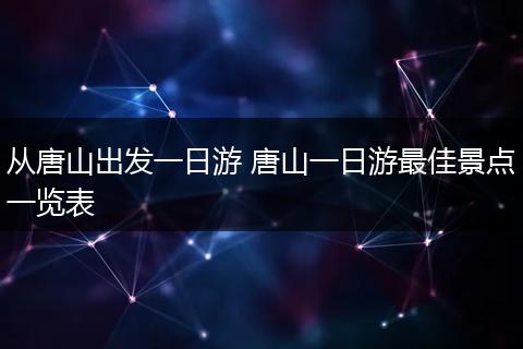 从唐山出发一日游 唐山一日游最佳景点一览表