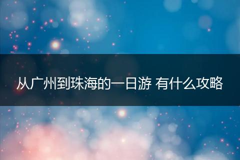 从广州到珠海的一日游 有什么攻略