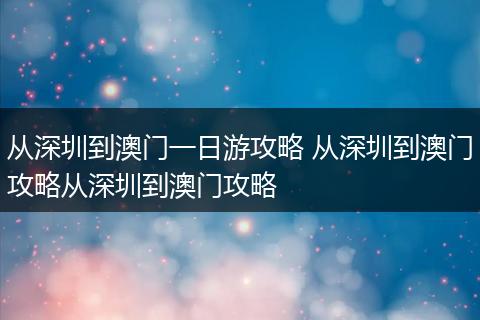 从深圳到澳门一日游攻略 从深圳到澳门攻略从深圳到澳门攻略