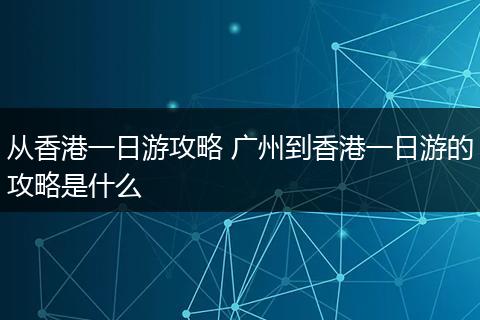 从香港一日游攻略 广州到香港一日游的攻略是什么