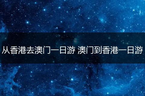 从香港去澳门一日游 澳门到香港一日游