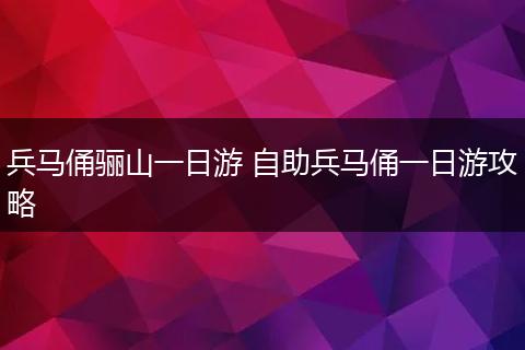 兵马俑骊山一日游 自助兵马俑一日游攻略