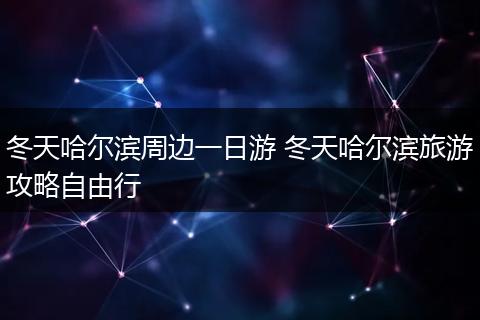 冬天哈尔滨周边一日游 冬天哈尔滨旅游攻略自由行