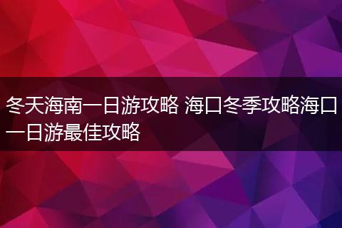 冬天海南一日游攻略 海口冬季攻略海口一日游最佳攻略