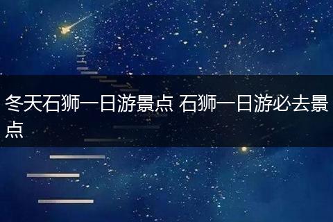 冬天石狮一日游景点 石狮一日游必去景点
