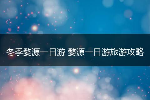 冬季婺源一日游 婺源一日游旅游攻略