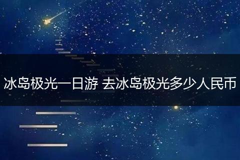 冰岛极光一日游 去冰岛极光多少人民币