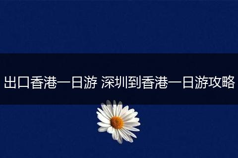 出口香港一日游 深圳到香港一日游攻略