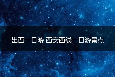 出西一日游 西安西线一日游景点