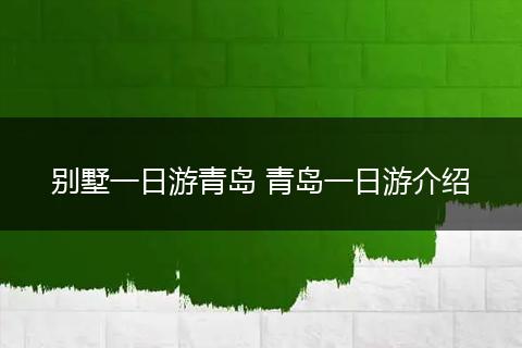 别墅一日游青岛 青岛一日游介绍