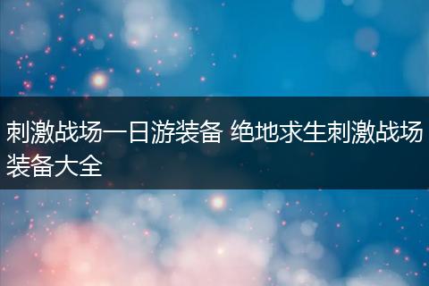 刺激战场一日游装备 绝地求生刺激战场装备大全