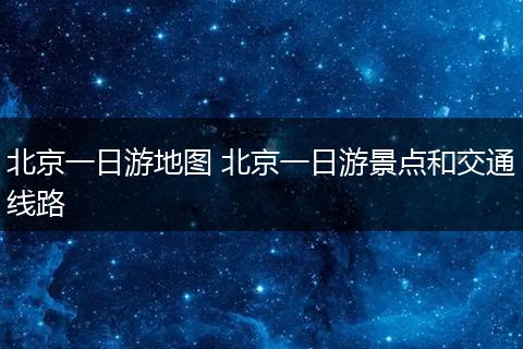 北京一日游地图 北京一日游景点和交通线路