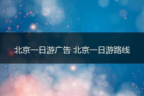 北京一日游广告 北京一日游路线