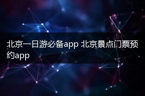 北京一日游必备app 北京景点门票预约app