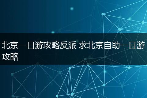 北京一日游攻略反派 求北京自助一日游攻略