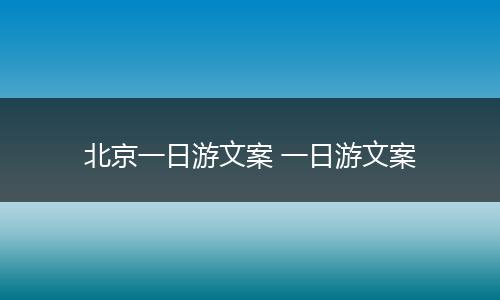 北京一日游文案 一日游文案