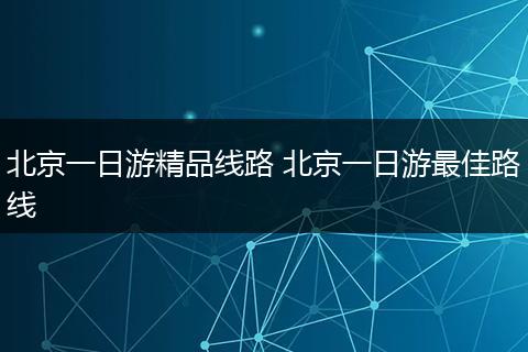 北京一日游精品线路 北京一日游最佳路线