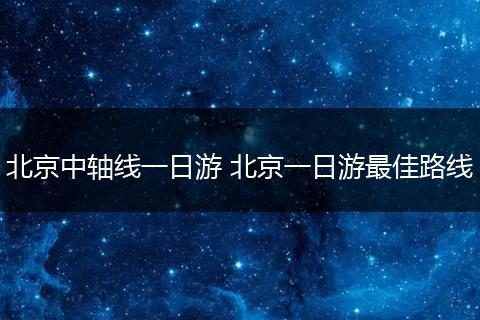北京中轴线一日游 北京一日游最佳路线