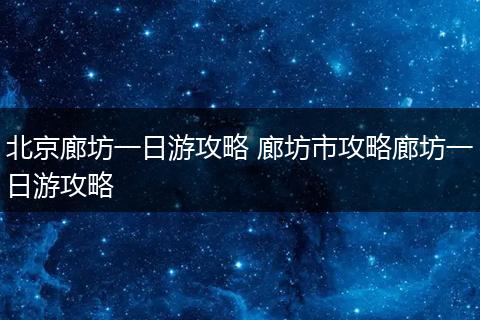 北京廊坊一日游攻略 廊坊市攻略廊坊一日游攻略