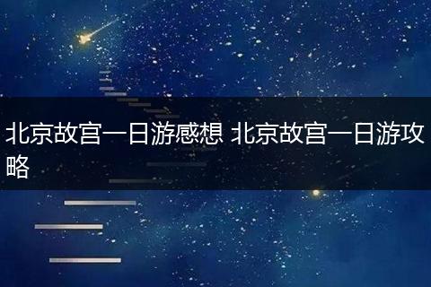 北京故宫一日游感想 北京故宫一日游攻略